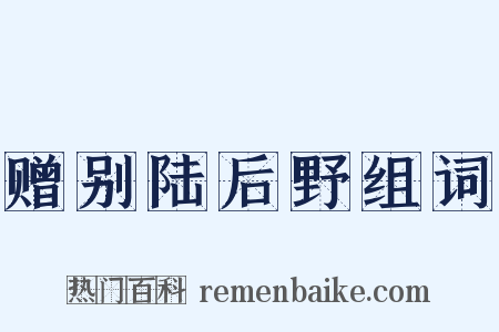 赠别陆后野组词是什么意思的图片